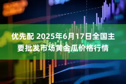 优先配 2025年6月17日全国主要批发市场黄金瓜价格行情