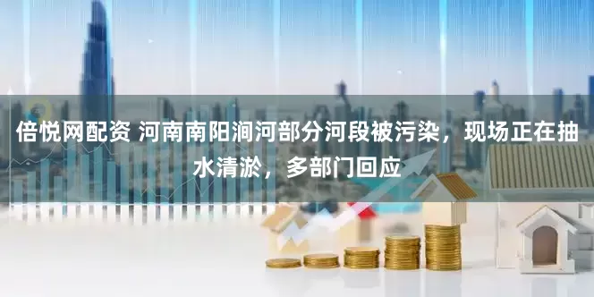 倍悦网配资 河南南阳涧河部分河段被污染，现场正在抽水清淤，多部门回应