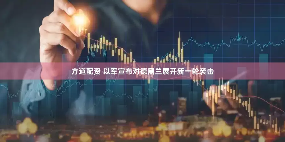 方道配资 以军宣布对德黑兰展开新一轮袭击