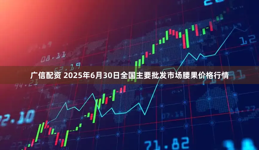 广信配资 2025年6月30日全国主要批发市场腰果价格行情