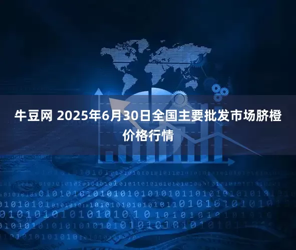 牛豆网 2025年6月30日全国主要批发市场脐橙价格行情