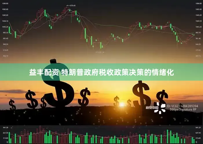 益丰配资 特朗普政府税收政策决策的情绪化