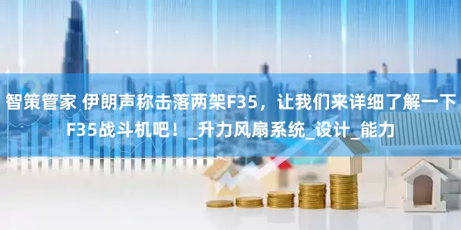 智策管家 伊朗声称击落两架F35，让我们来详细了解一下F35战斗机吧！_升力风扇系统_设计_能力