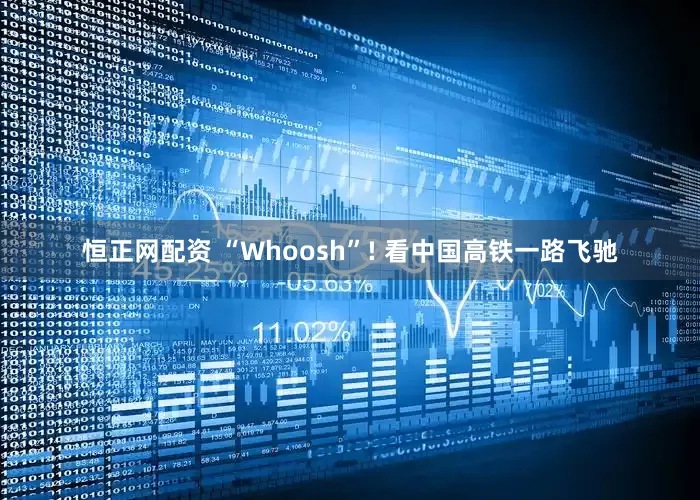 恒正网配资 “Whoosh”! 看中国高铁一路飞驰