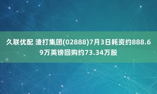 久联优配 渣打集团(02888)7月3日耗资约888.69万英镑回购约73.34万股