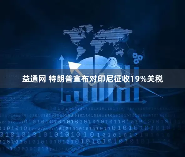 益通网 特朗普宣布对印尼征收19%关税