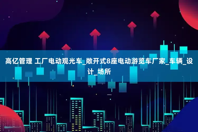 高亿管理 工厂电动观光车_敞开式8座电动游览车厂家_车辆_设计_场所