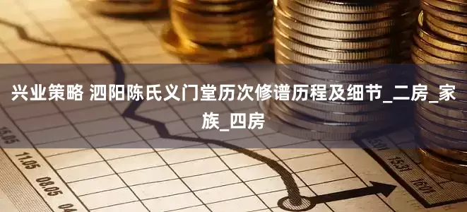 兴业策略 泗阳陈氏义门堂历次修谱历程及细节_二房_家族_四房