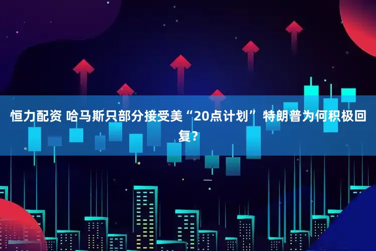 恒力配资 哈马斯只部分接受美“20点计划” 特朗普为何积极回复？