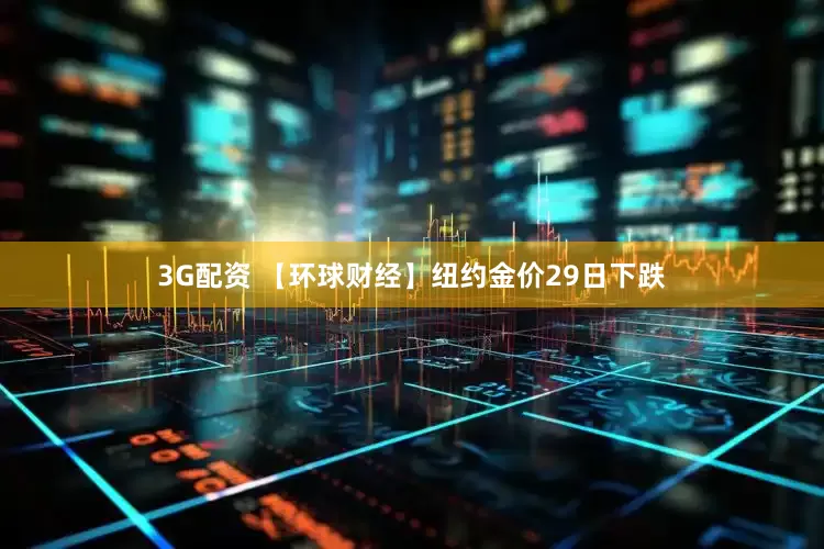 3G配资 【环球财经】纽约金价29日下跌