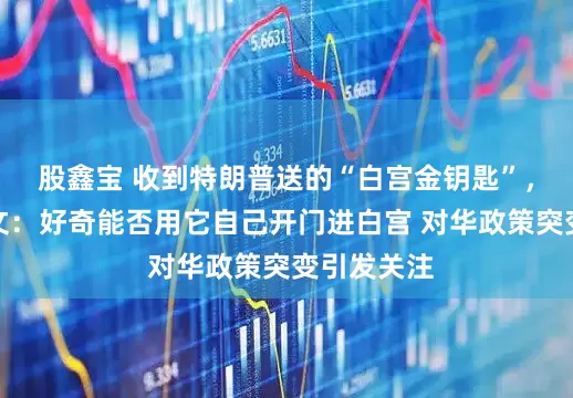 股鑫宝 收到特朗普送的“白宫金钥匙”,李在明发文:好奇能否用它自己开门进白宫 对华政策突变引发关注