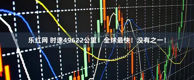 乐红网 时速49622公里!全球最快!没有之一!