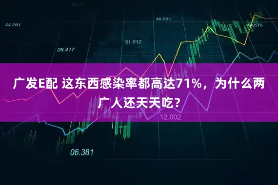 广发E配 这东西感染率都高达71%，为什么两广人还天天吃？