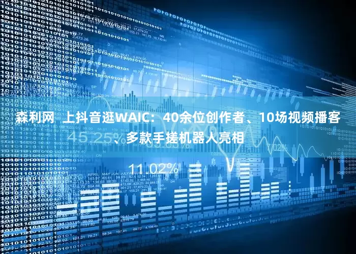森利网  上抖音逛WAIC：40余位创作者、10场视频播客、多款手搓机器人亮相
