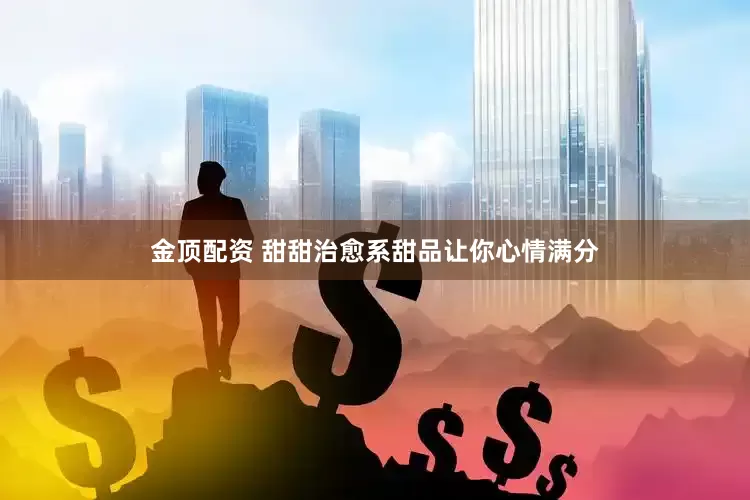 金顶配资 甜甜治愈系甜品让你心情满分